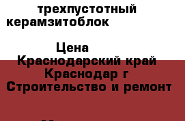 трехпустотный  керамзитоблок 190*190*380 › Цена ­ 30 - Краснодарский край, Краснодар г. Строительство и ремонт » Материалы   . Краснодарский край,Краснодар г.